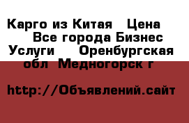 Карго из Китая › Цена ­ 100 - Все города Бизнес » Услуги   . Оренбургская обл.,Медногорск г.